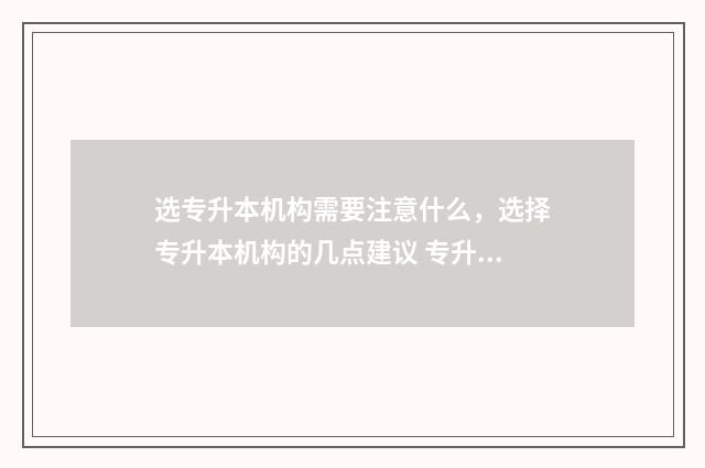 选专升本机构需要注意什么，选择专升本机构的几点建议 专升本选择什么机构