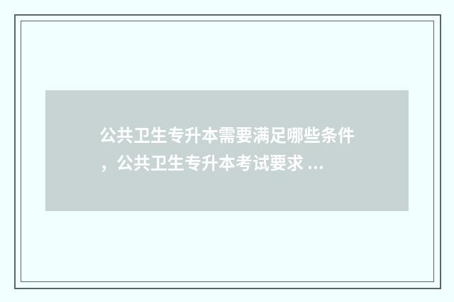 公共卫生专升本需要满足哪些条件，公共卫生专升本考试要求 公共卫生专升本能考针推