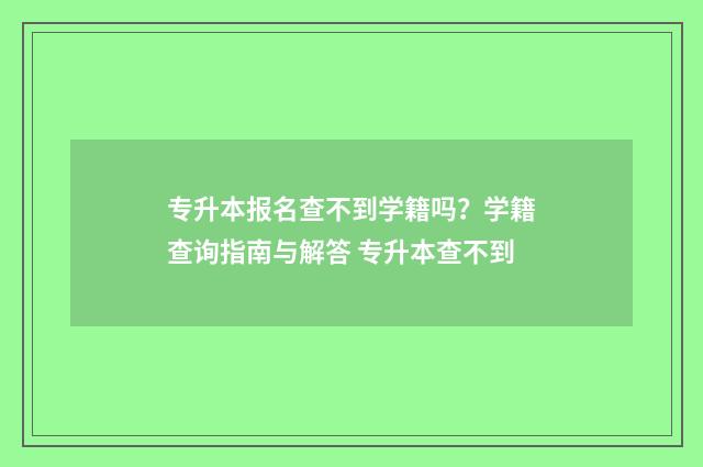 专升本报名查不到学籍吗？学籍查询指南与解答 专升本查不到