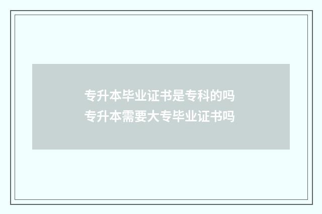 专升本毕业证书是专科的吗 专升本需要大专毕业证书吗