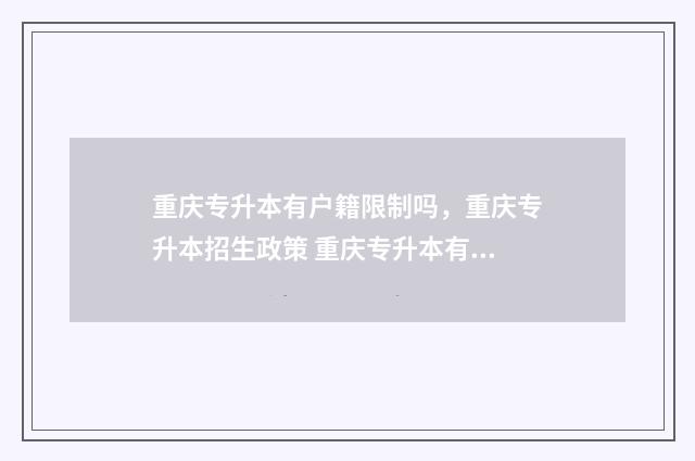 重庆专升本有户籍限制吗，重庆专升本招生政策 重庆专升本有户籍限制吗