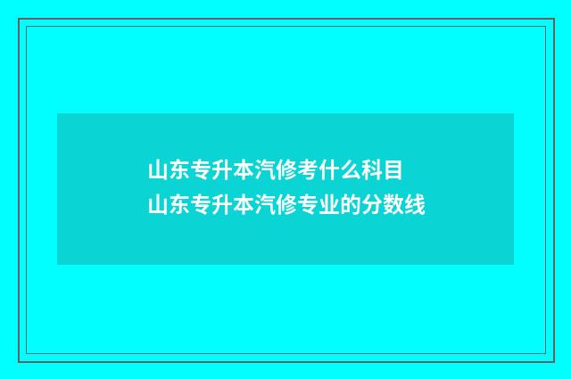 山东专升本汽修考什么科目 山东专升本汽修专业的分数线