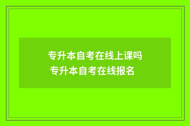 专升本自考在线上课吗 专升本自考在线报名