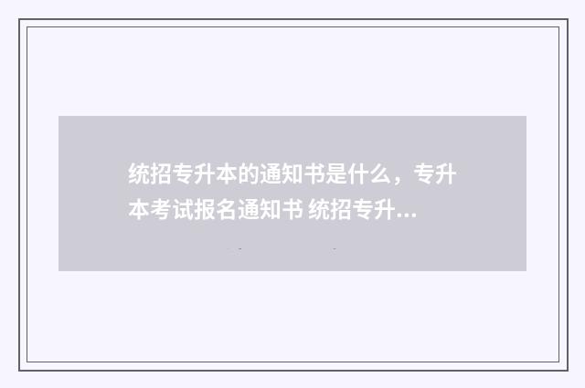统招专升本的通知书是什么，专升本考试报名通知书 统招专升本的通知书邮寄地址在村里