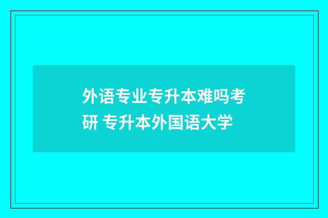 外语专业专升本难吗考研 专升本外国语大学