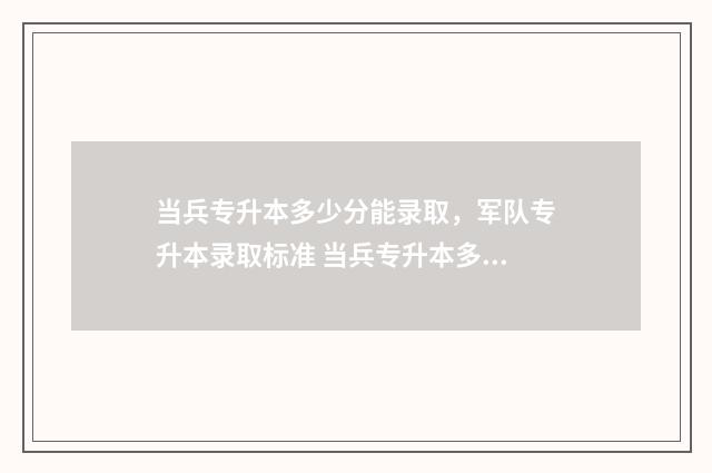 当兵专升本多少分能录取，军队专升本录取标准 当兵专升本多少分能上