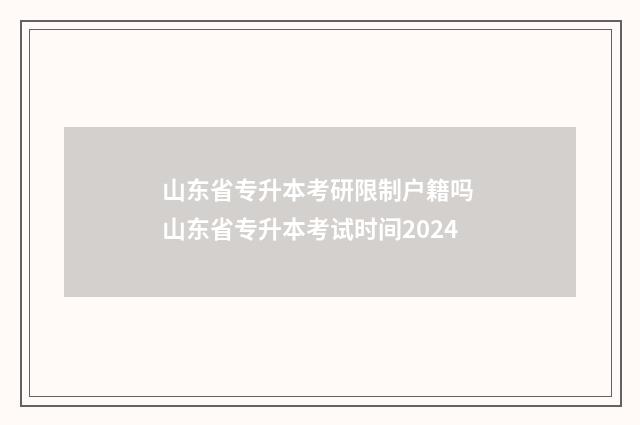 山东省专升本考研限制户籍吗 山东省专升本考试时间2024