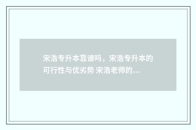 宋浩专升本靠谱吗，宋浩专升本的可行性与优劣势 宋浩老师的课怎么样