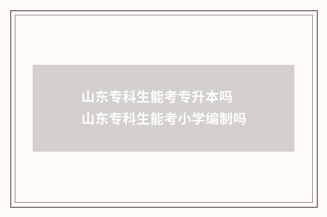 山东专科生能考专升本吗 山东专科生能考小学编制吗