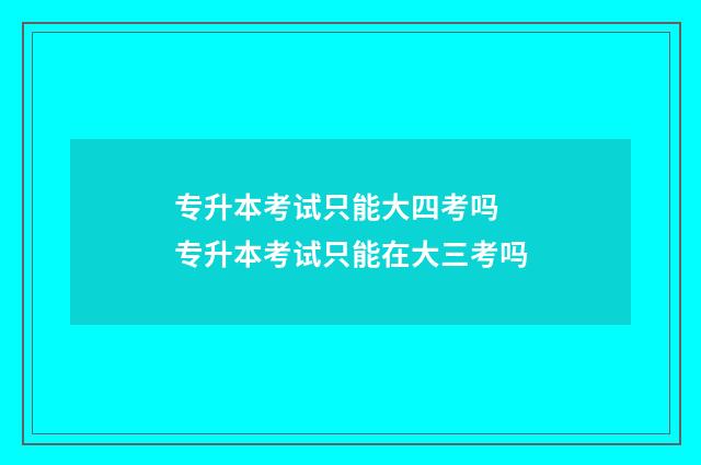 专升本考试只能大四考吗 专升本考试只能在大三考吗