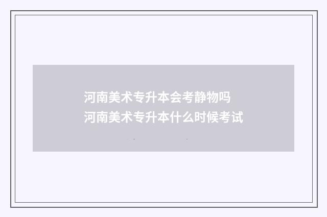 河南美术专升本会考静物吗 河南美术专升本什么时候考试