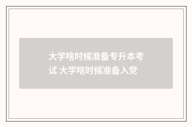 大学啥时候准备专升本考试 大学啥时候准备入党
