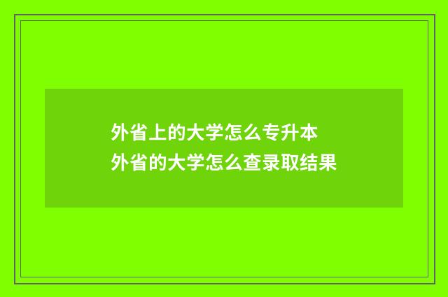 外省上的大学怎么专升本 外省的大学怎么查录取结果