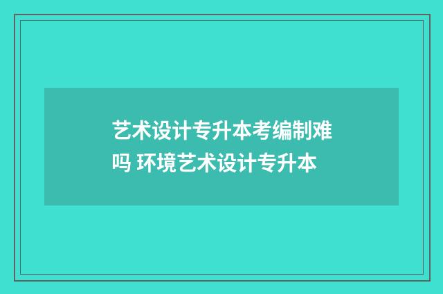 艺术设计专升本考编制难吗 环境艺术设计专升本