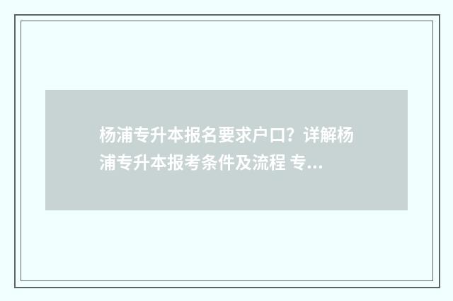 杨浦专升本报名要求户口？详解杨浦专升本报考条件及流程 专升本报名入口官网上海