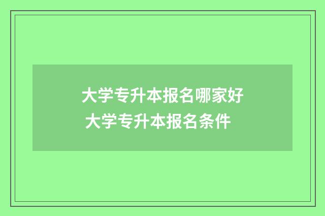 大学专升本报名哪家好 大学专升本报名条件