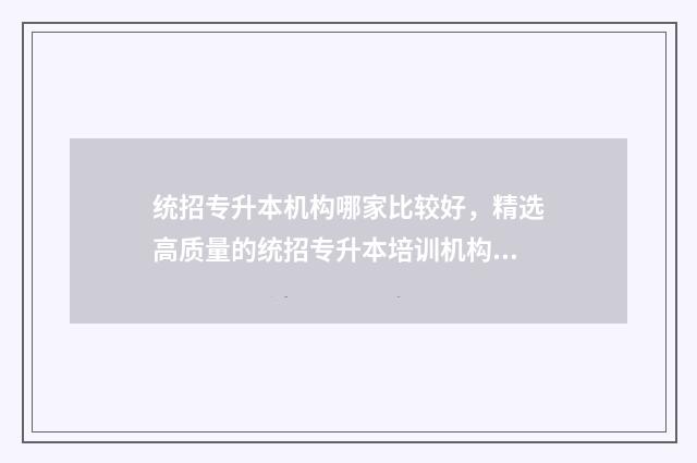 统招专升本机构哪家比较好，精选高质量的统招专升本培训机构 统招专升本机构排名