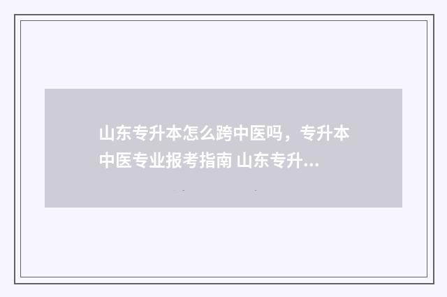 山东专升本怎么跨中医吗，专升本中医专业报考指南 山东专升本怎么成为校荐生