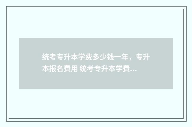 统考专升本学费多少钱一年，专升本报名费用 统考专升本学费多少