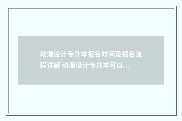 动漫设计专升本报名时间及报名流程详解 动漫设计专升本可以报什么专业