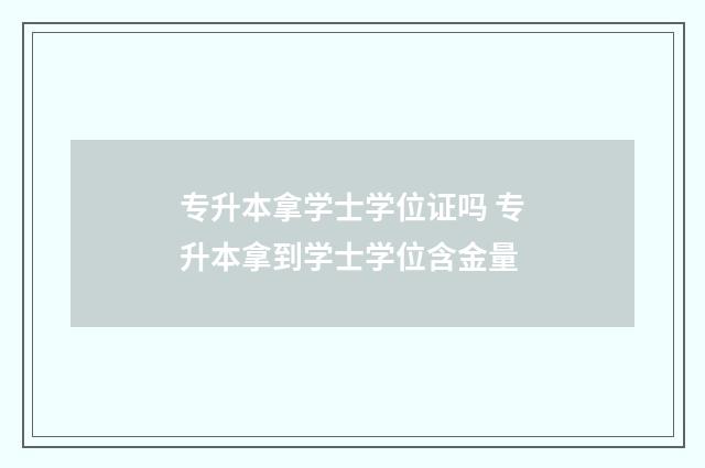 专升本拿学士学位证吗 专升本拿到学士学位含金量