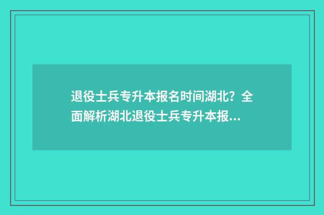 退役士兵专升本报名时间湖北？全面解析湖北退役士兵专升本报考流程 退役士兵专升本可以换专业吗