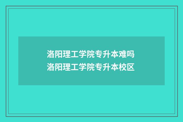 洛阳理工学院专升本难吗 洛阳理工学院专升本校区