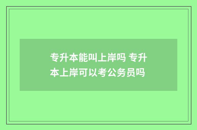 专升本能叫上岸吗 专升本上岸可以考公务员吗