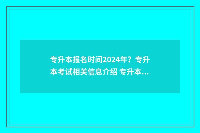 专升本报名时间2024年？专升本考试相关信息介绍 专升本报名时间甘肃