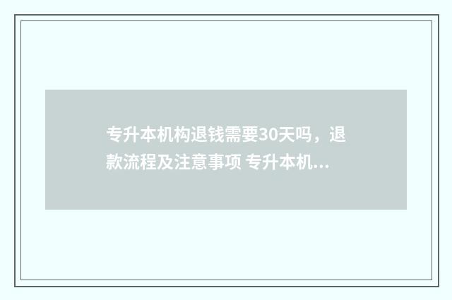专升本机构退钱需要30天吗，退款流程及注意事项 专升本机构不退费怎么办