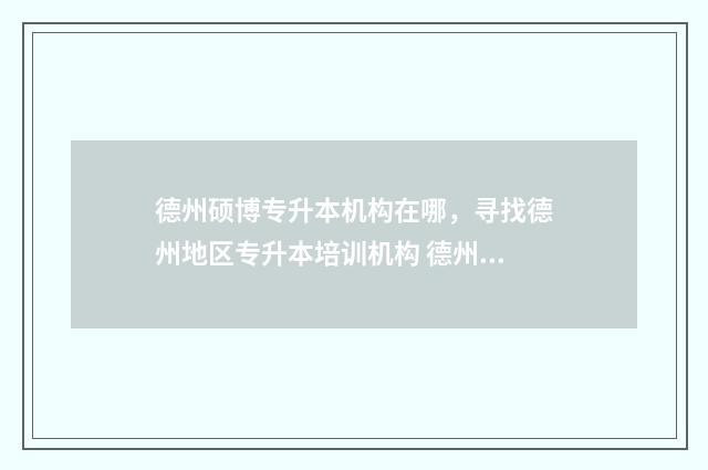 德州硕博专升本机构在哪，寻找德州地区专升本培训机构 德州智博专升本