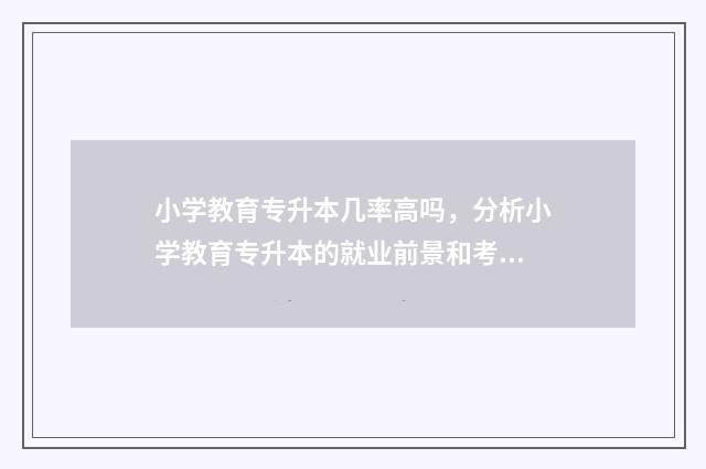 小学教育专升本几率高吗，分析小学教育专升本的就业前景和考试难度 小学教育专升本要考哪些科目