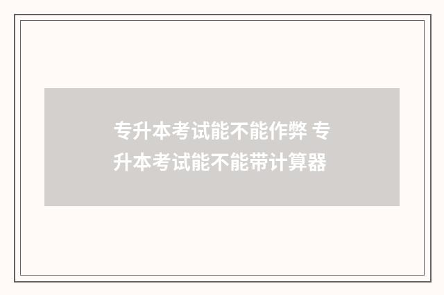 专升本考试能不能作弊 专升本考试能不能带计算器