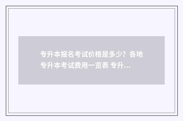 专升本报名考试价格是多少？各地专升本考试费用一览表 专升本报名考试费用多少