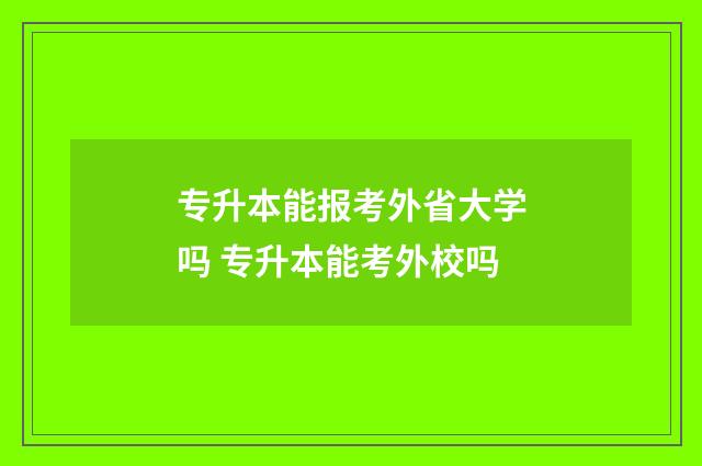 专升本能报考外省大学吗 专升本能考外校吗