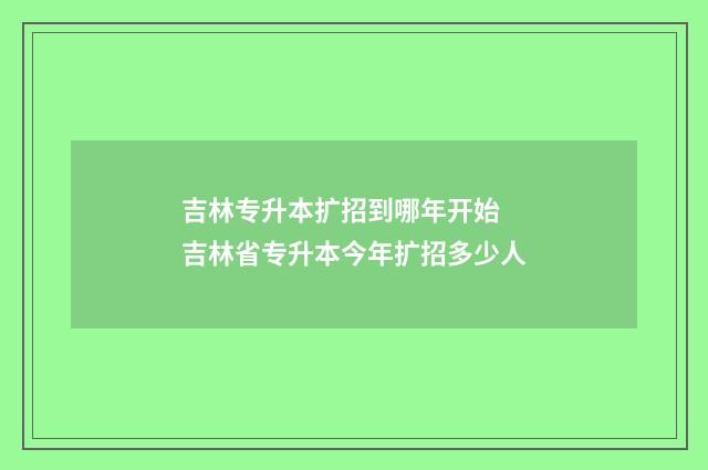 吉林专升本扩招到哪年开始 吉林省专升本今年扩招多少人