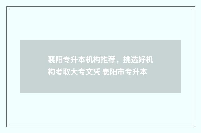 襄阳专升本机构推荐，挑选好机构考取大专文凭 襄阳市专升本