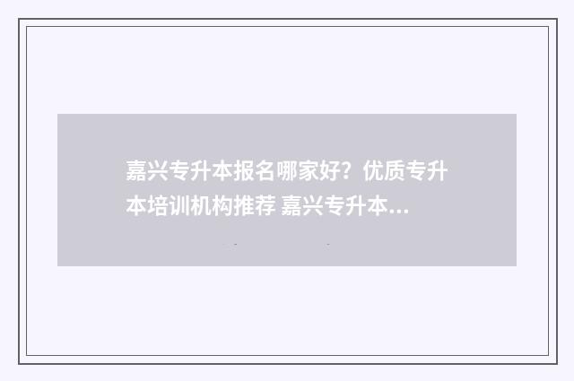 嘉兴专升本报名哪家好？优质专升本培训机构推荐 嘉兴专升本报名网站