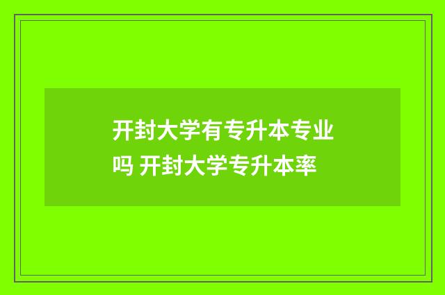 开封大学有专升本专业吗 开封大学专升本率