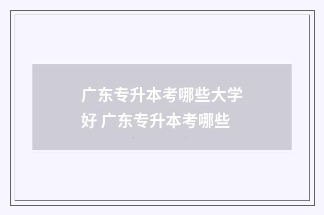 广东专升本考哪些大学好 广东专升本考哪些