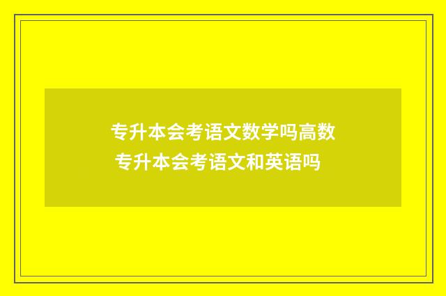 专升本会考语文数学吗高数 专升本会考语文和英语吗