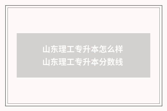 山东理工专升本怎么样 山东理工专升本分数线