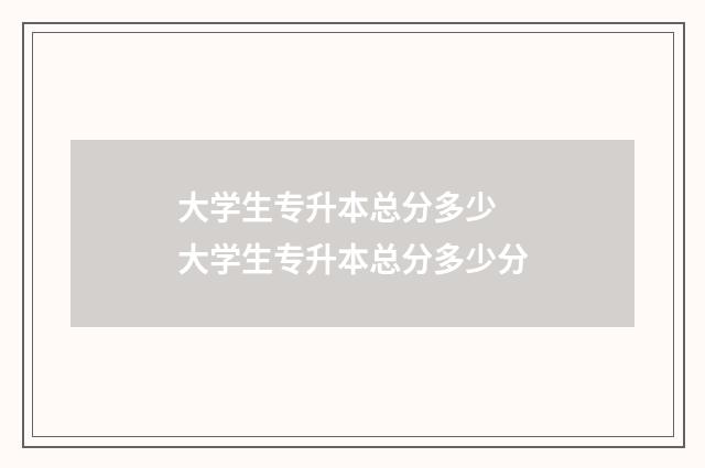大学生专升本总分多少 大学生专升本总分多少分