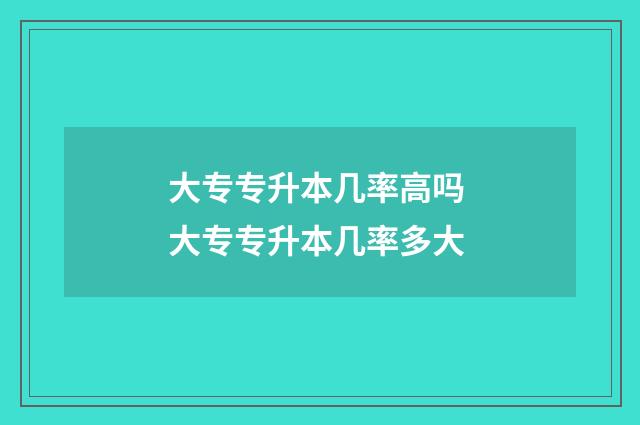 大专专升本几率高吗 大专专升本几率多大