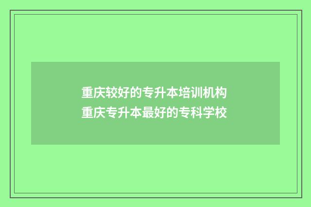 重庆较好的专升本培训机构 重庆专升本最好的专科学校
