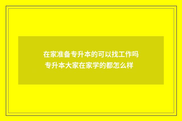 在家准备专升本的可以找工作吗 专升本大家在家学的都怎么样