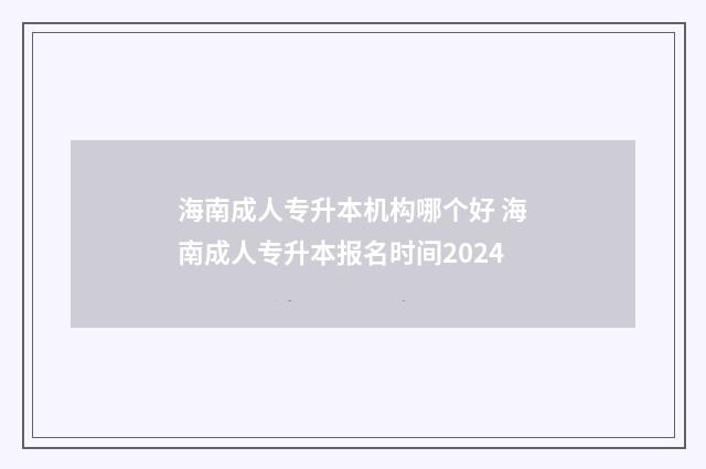 海南成人专升本机构哪个好 海南成人专升本报名时间2024