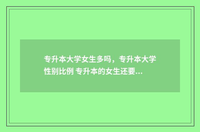 专升本大学女生多吗，专升本大学性别比例 专升本的女生还要追吗