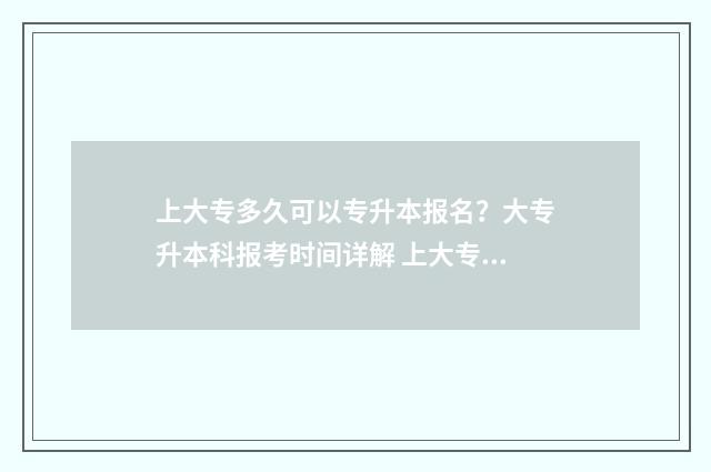 上大专多久可以专升本报名？大专升本科报考时间详解 上大专多久可以专升本
