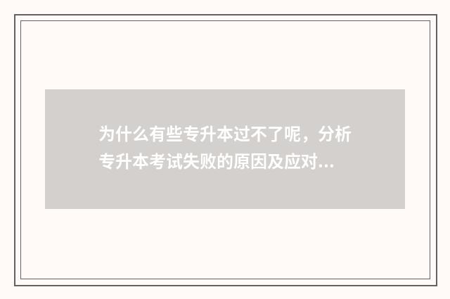 为什么有些专升本过不了呢，分析专升本考试失败的原因及应对方法 为什么有些专升本学校只招一个学生